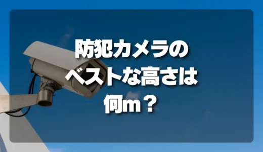 【決定版】防犯カメラのベストな高さは何m？イタズラ対策と高画質を両立する設置方法