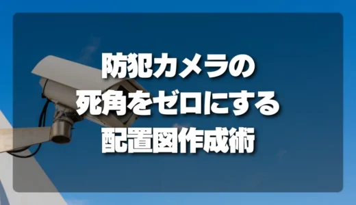 【決定版】防犯カメラの死角をゼロにする配置図作成術！プロが教える侵入動線を見抜くコツ