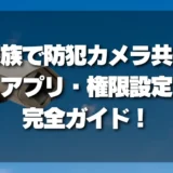 【失敗しない！】家族で防犯カメラを共有する条件｜アプリ共有・権限設定の完全ガイド