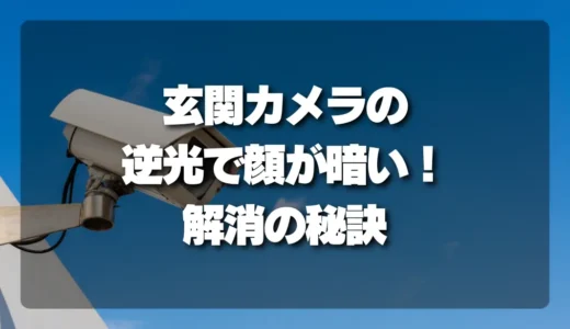 玄関の防犯カメラ、逆光で「顔が真っ暗」問題を解消！最適な設置位置と秘訣を公開