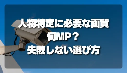 【決定版】防犯カメラの「人物特定」に必要な画質は何MP？失敗しない選び方を徹底解説！