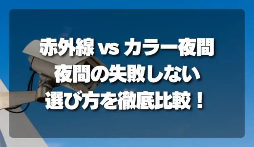 【決定版】防犯カメラ「赤外線 vs カラー夜間」徹底比較！夜間の失敗しない選び方