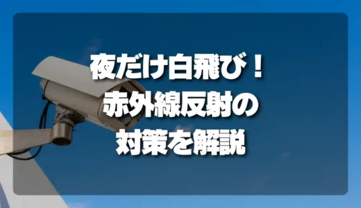 【解決】防犯カメラが夜だけ真っ白（白飛び）になる原因は？ 赤外線反射の対策を徹底解説！