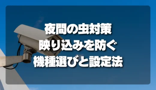 【決定版】防犯カメラの夜間「虫対策」｜映り込みを防ぐ機種選びと設定方法