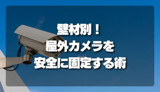 【壁材別】屋外カメラを安全に固定するコツ｜サイディング・木・コンクリートの注意点と対策