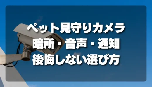 【決定版】暗所・音声・通知機能別！後悔しないペット見守り屋内カメラの選び方