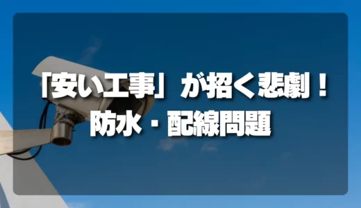 後悔先に立たず！防犯カメラの「安い工事」が招く悲劇｜防水・配線保護が省略されるとどうなる？