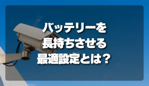 【決定版】防犯カメラのバッテリーを長持ちさせる設定は？動体検知・画質・通知の最適解を徹底解説！