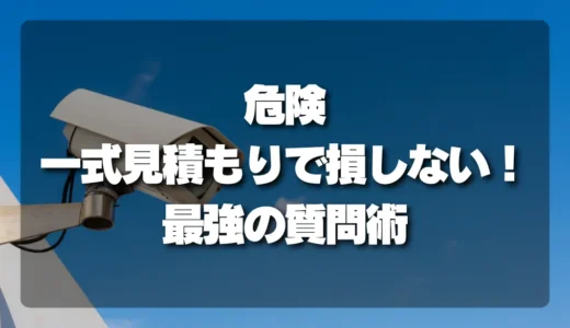【危険】防犯カメラ設置の「一式見積もり」で損をしない！内訳を引き出す最強の質問術