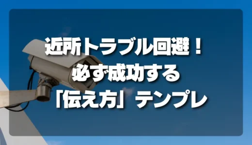 防犯カメラ設置で近所トラブル回避！必ず成功する「伝え方」テンプレート