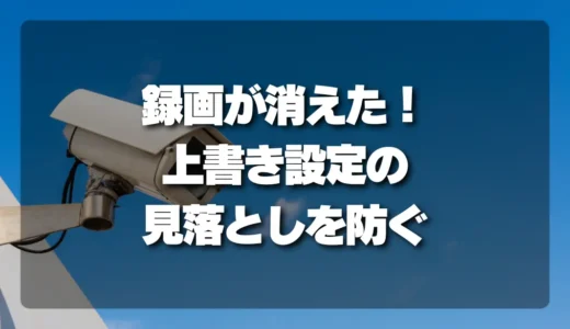 「録画が消えた！」を防ぐ！防犯カメラの「上書き設定」と「保存期間」の見落としチェックリスト