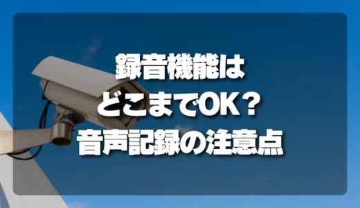 【トラブル】防犯カメラの「録音機能」はどこまでOK？音声記録で後悔しないための注意点