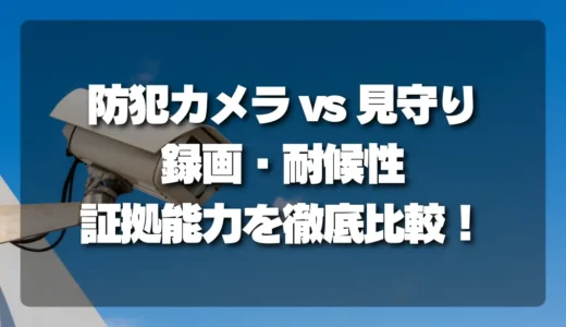 【徹底比較】防犯カメラと見守りカメラの違いは？録画・耐候性・証拠能力を解説