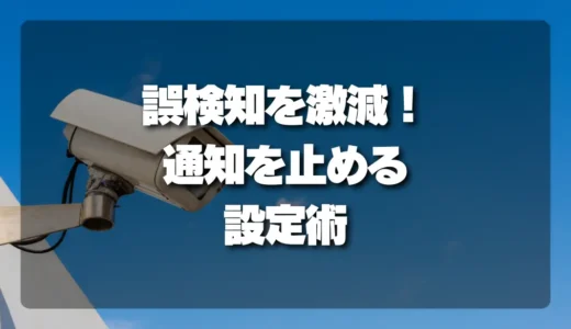 誤検知を激減！防犯カメラの「木の揺れ・車のライト」通知を止める設定術