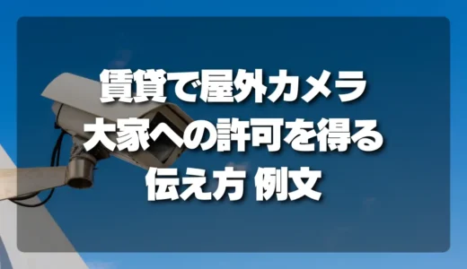 【トラブル】賃貸でも屋外防犯カメラを設置する！大家・管理会社へ許可を得るための伝え方例文