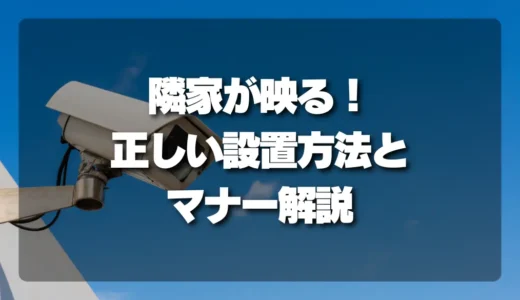 【トラブル回避】隣家が映る防犯カメラの正しい設置方法とマナー（角度調整・マスキング解説）