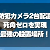 【決定版】防犯カメラを2台設置する場所はココ！死角ゼロを実現する「最強の2台配置術」