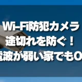 【徹底解説】Wi-Fi防犯カメラの途切れを防ぐ！電波が弱い家でも失敗しない設置・選び方